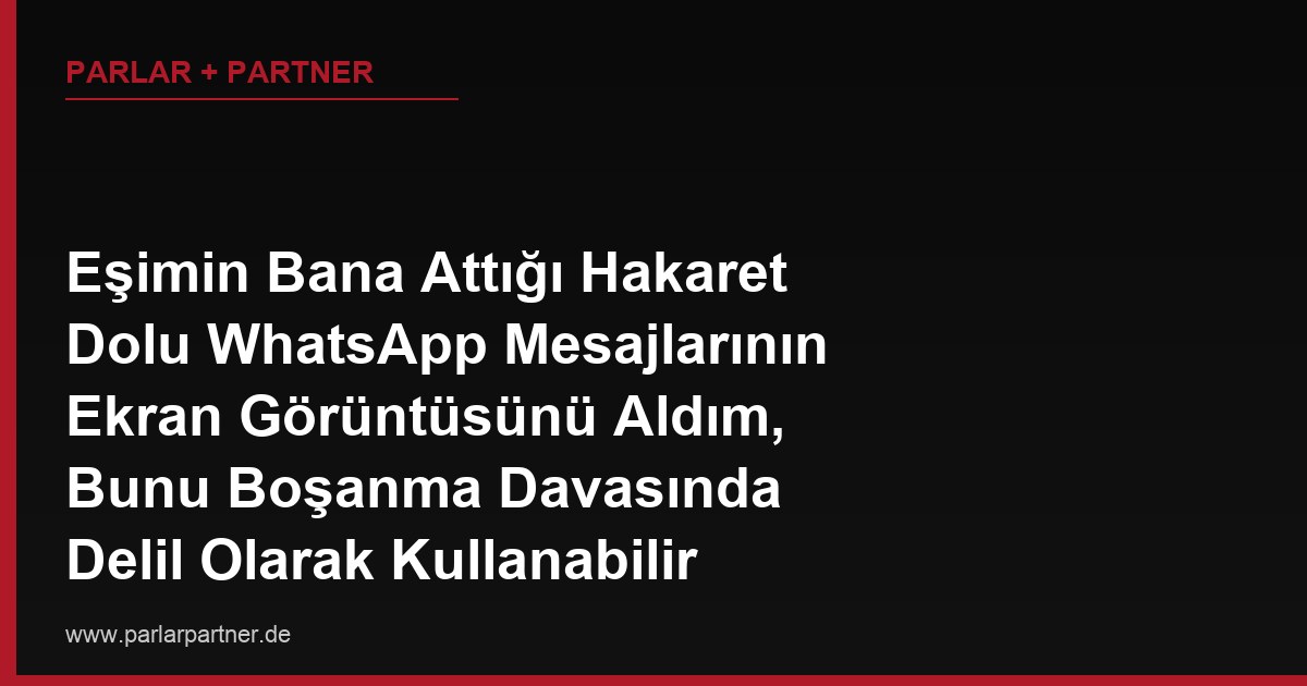 Eşimin Bana Attığı Hakaret Dolu WhatsApp Mesajlarının Ekran Görüntüsünü Aldım, Bunu Boşanma Davasında Delil Olarak Kullanabilir miyim?