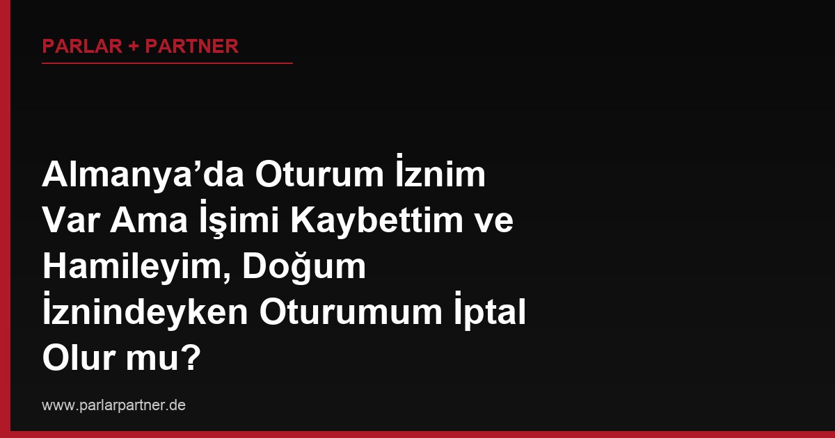 Almanya’da Oturum İznim Var Ama İşimi Kaybettim ve Hamileyim, Doğum İznindeyken Oturumum İptal Olur mu?