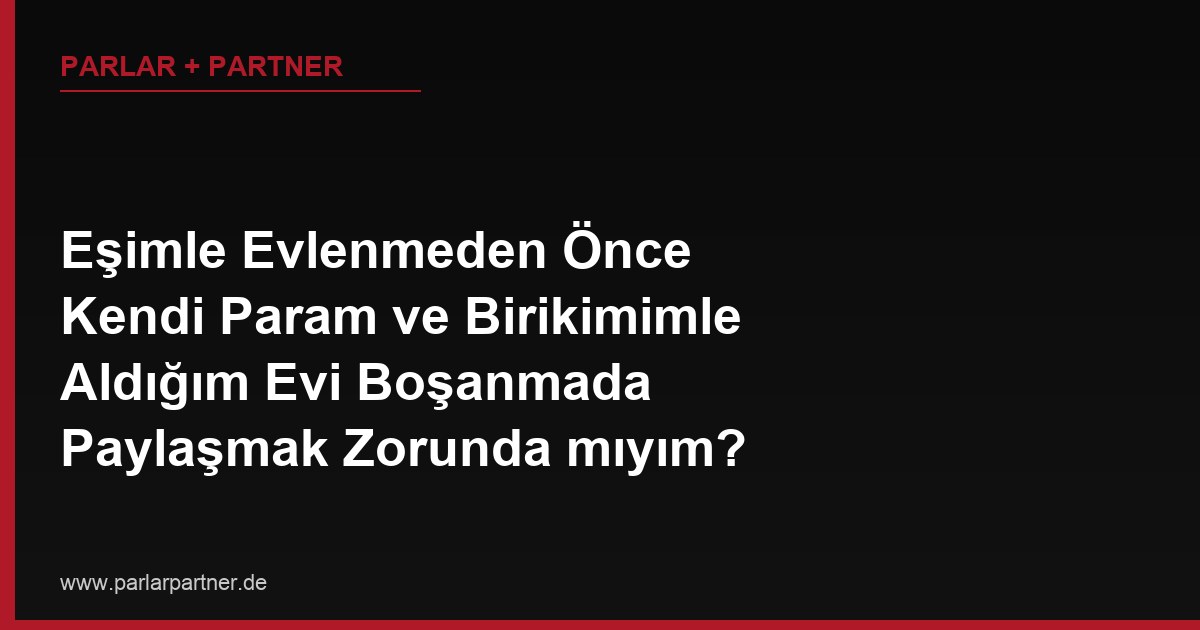 Eşimle Evlenmeden Önce Kendi Param ve Birikimimle Aldığım Evi Boşanmada Paylaşmak Zorunda mıyım?