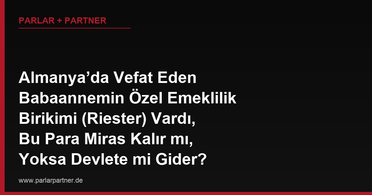 Almanya’da Vefat Eden Babaannemin Özel Emeklilik Birikimi (Riester) Vardı, Bu Para Miras Kalır mı, Yoksa Devlete mi Gider?