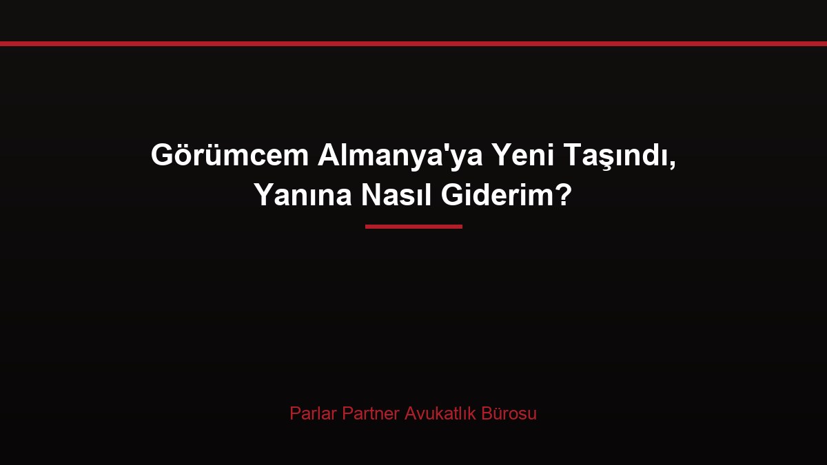 Görümcem Almanya’ya Yeni Taşındı, Yanına Nasıl Giderim?