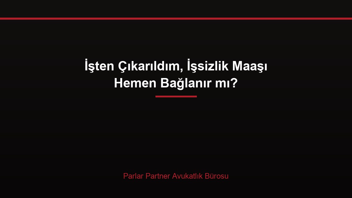 İşten Çıkarıldım, İşsizlik Maaşı Hemen Bağlanır mı?
