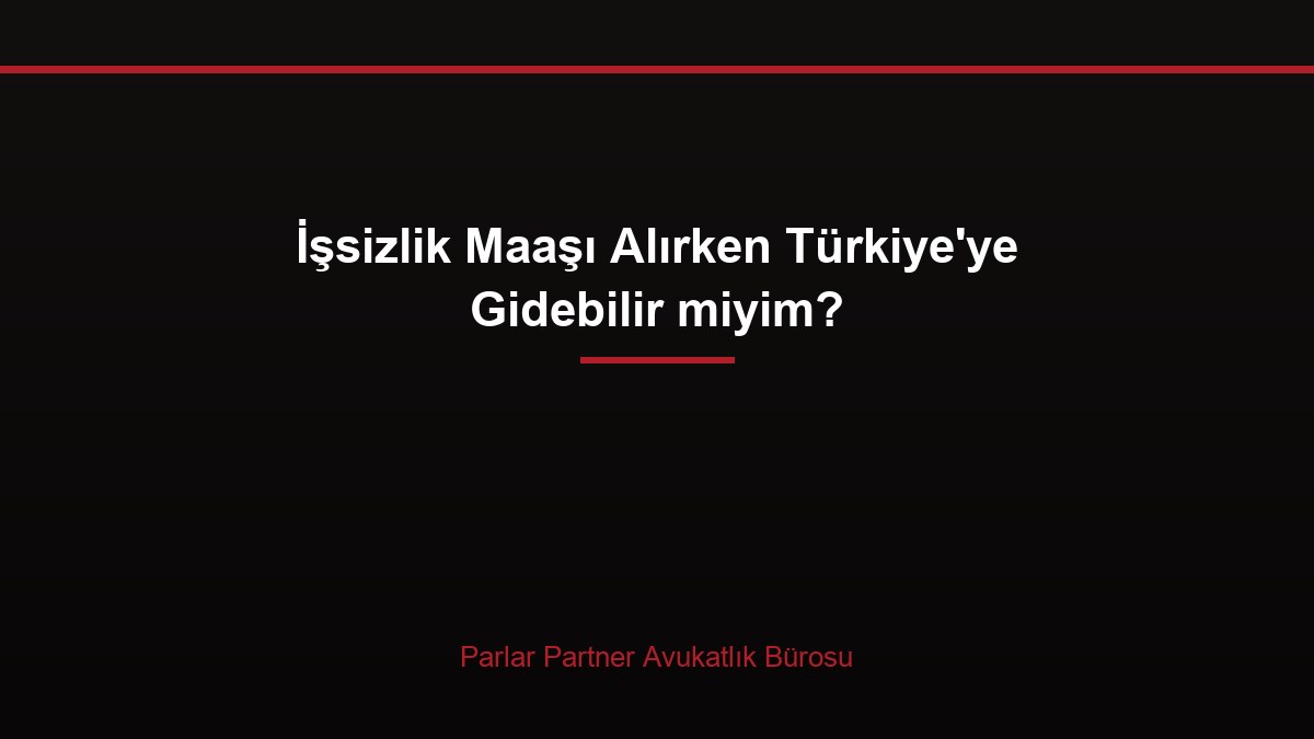 İşsizlik Maaşı Alırken Türkiye’ye Gidebilir miyim?