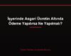 İşyerinde Asgari Ücretin Altında Ödeme Yapılırsa Ne Yapılmalı?