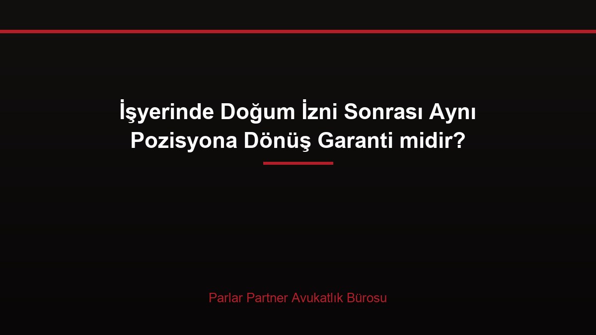İşyerinde Doğum İzni Sonrası Aynı Pozisyona Dönüş Garanti midir?