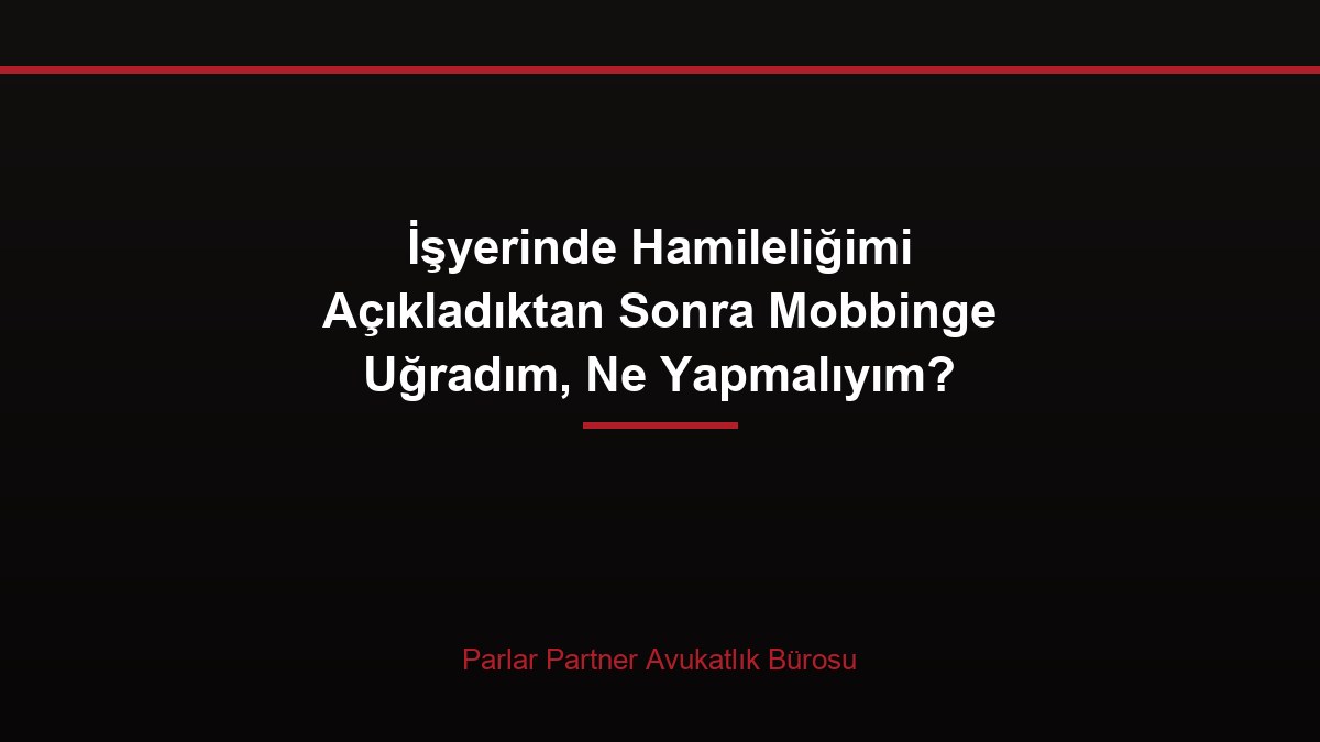 İşyerinde Hamileliğimi Açıkladıktan Sonra Mobbinge Uğradım, Ne Yapmalıyım?