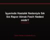 İşyerinde Hastalık Nedeniyle Sık Sık Rapor Almak Fesih Nedeni midir?