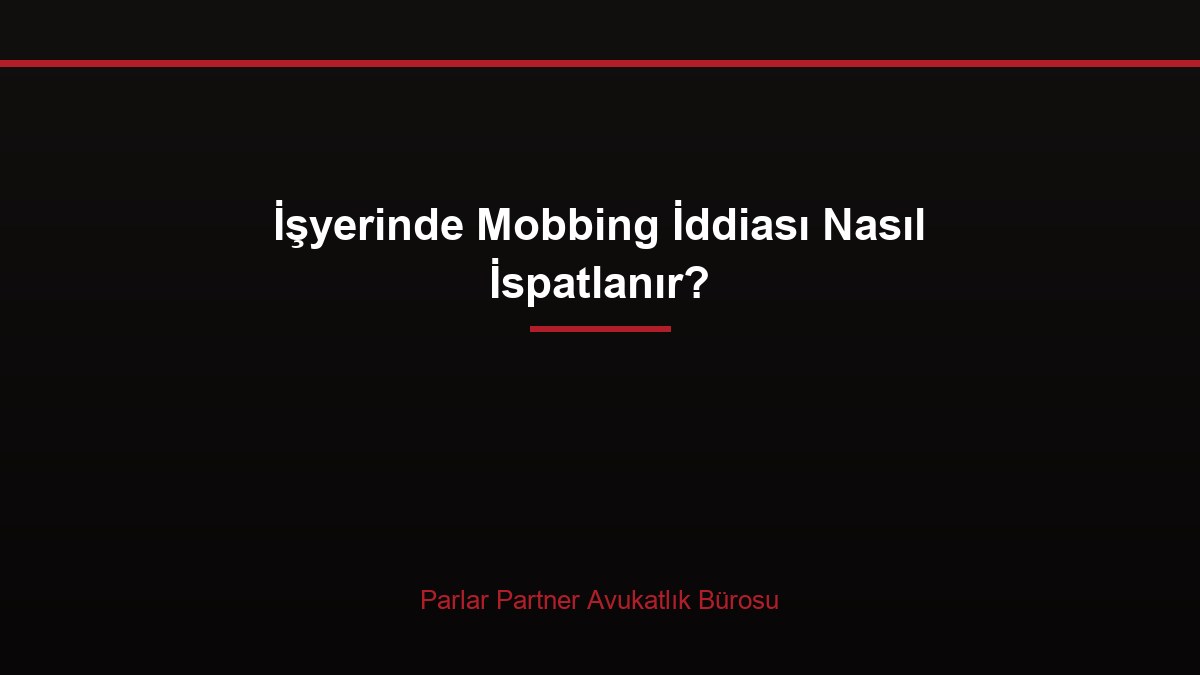 İşyerinde Mobbing İddiası Nasıl İspatlanır?