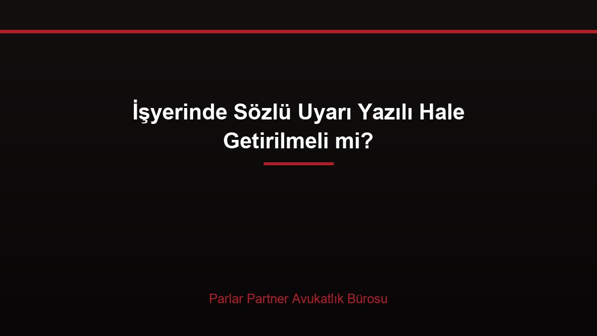 İşyerinde Sözlü Uyarı Yazılı Hale Getirilmeli mi?