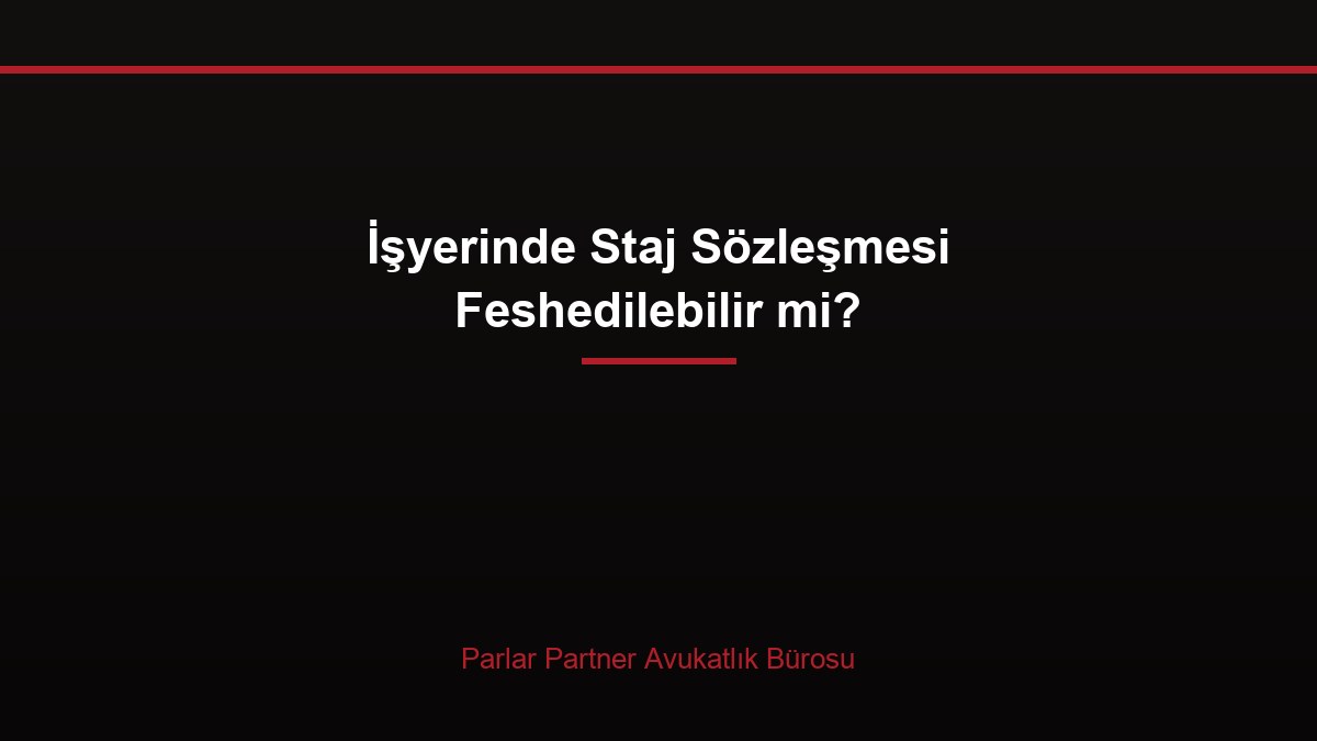 İşyerinde Staj Sözleşmesi Feshedilebilir mi?