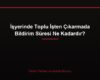 İşyerinde Toplu İşten Çıkarmada Bildirim Süresi Ne Kadardır?