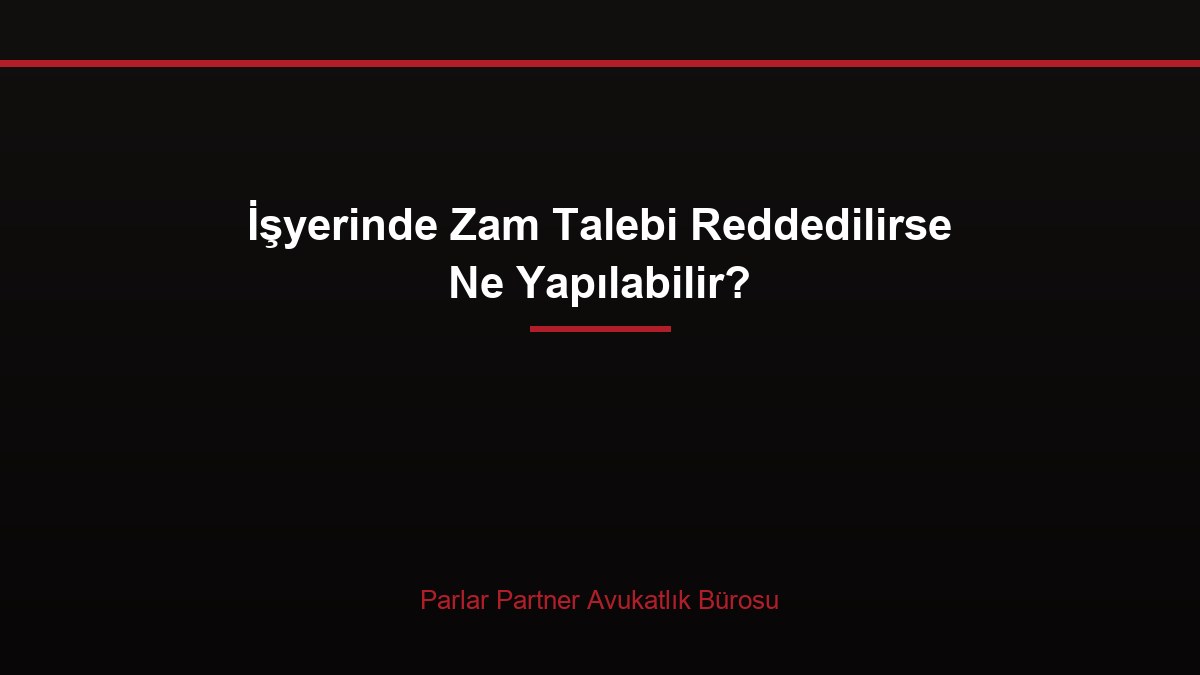 İşyerinde Zam Talebi Reddedilirse Ne Yapılabilir?