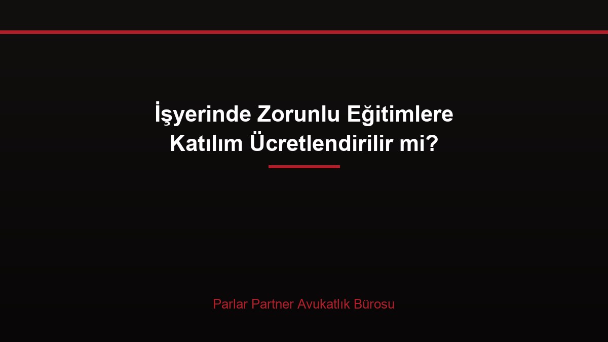 İşyerinde Zorunlu Eğitimlere Katılım Ücretlendirilir mi?