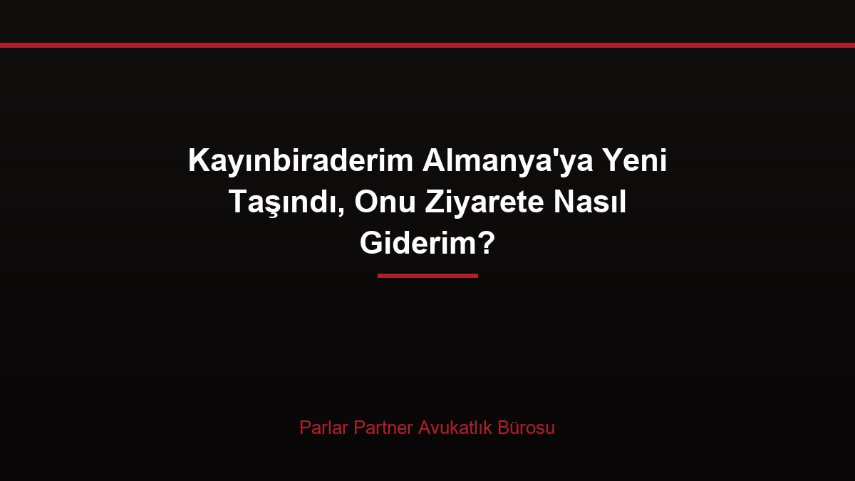 Kayınbiraderim Almanya’ya Yeni Taşındı, Onu Ziyarete Nasıl Giderim?