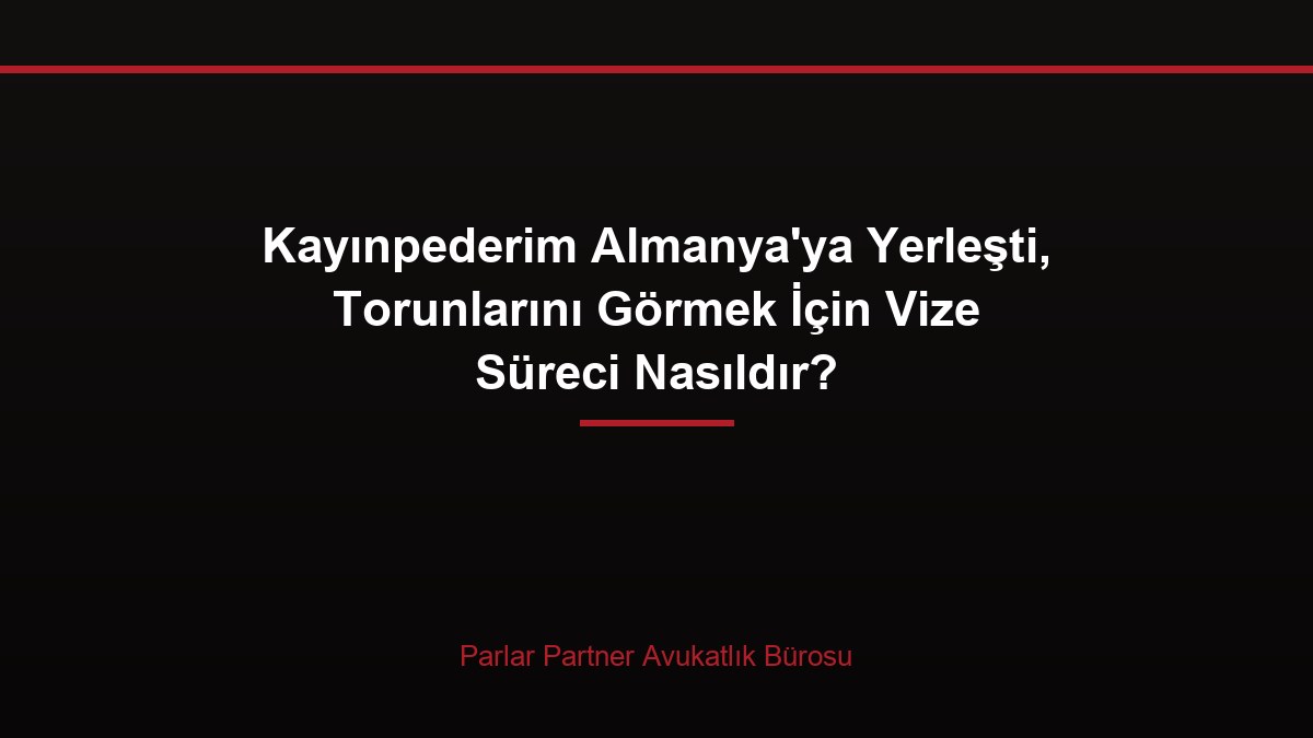Kayınpederim Almanya’ya Yerleşti, Torunlarını Görmek İçin Vize Süreci Nasıldır?