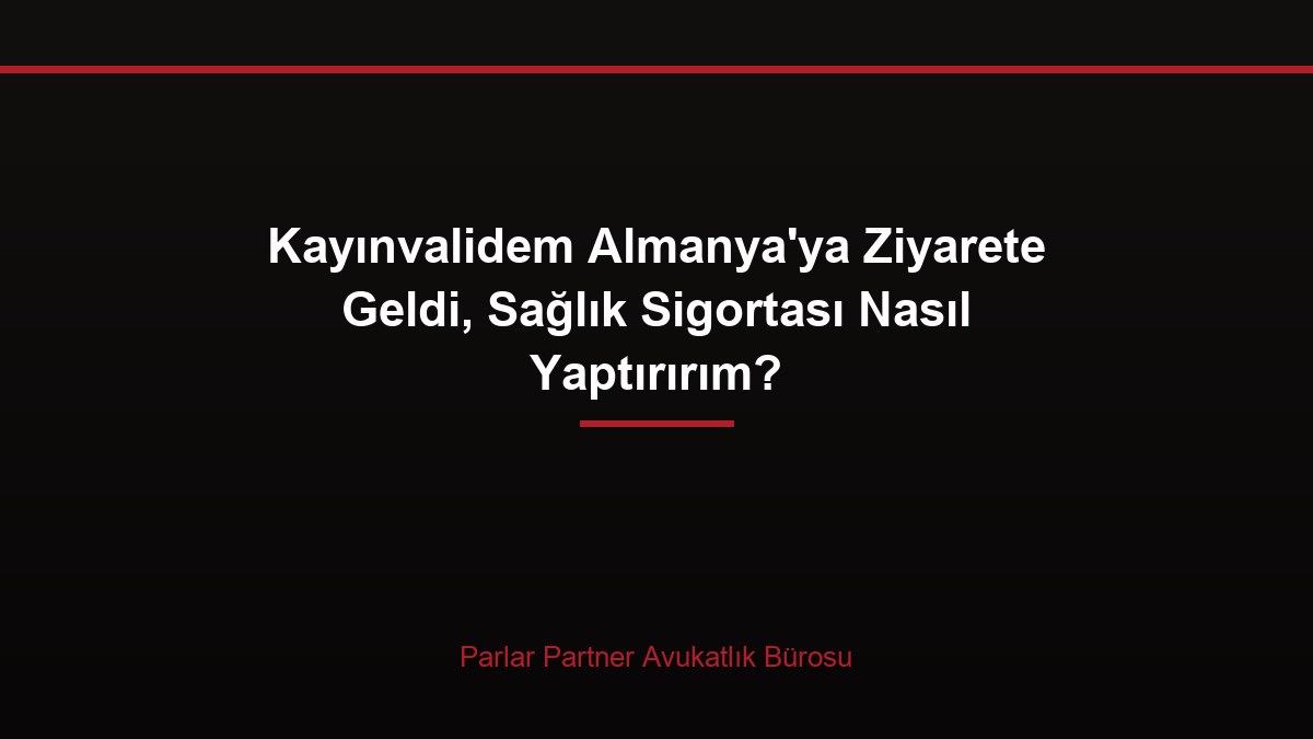 Kayınvalidem Almanya’ya Ziyarete Geldi, Sağlık Sigortası Nasıl Yaptırırım?
