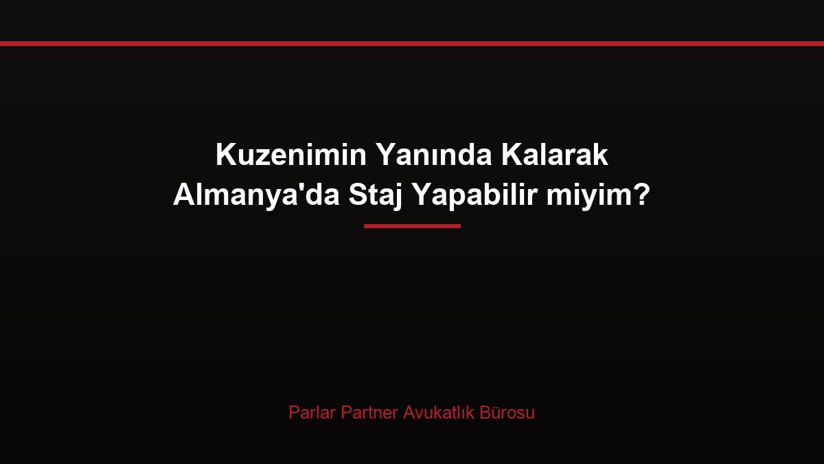 Kuzenimin Yanında Kalarak Almanya’da Staj Yapabilir miyim?