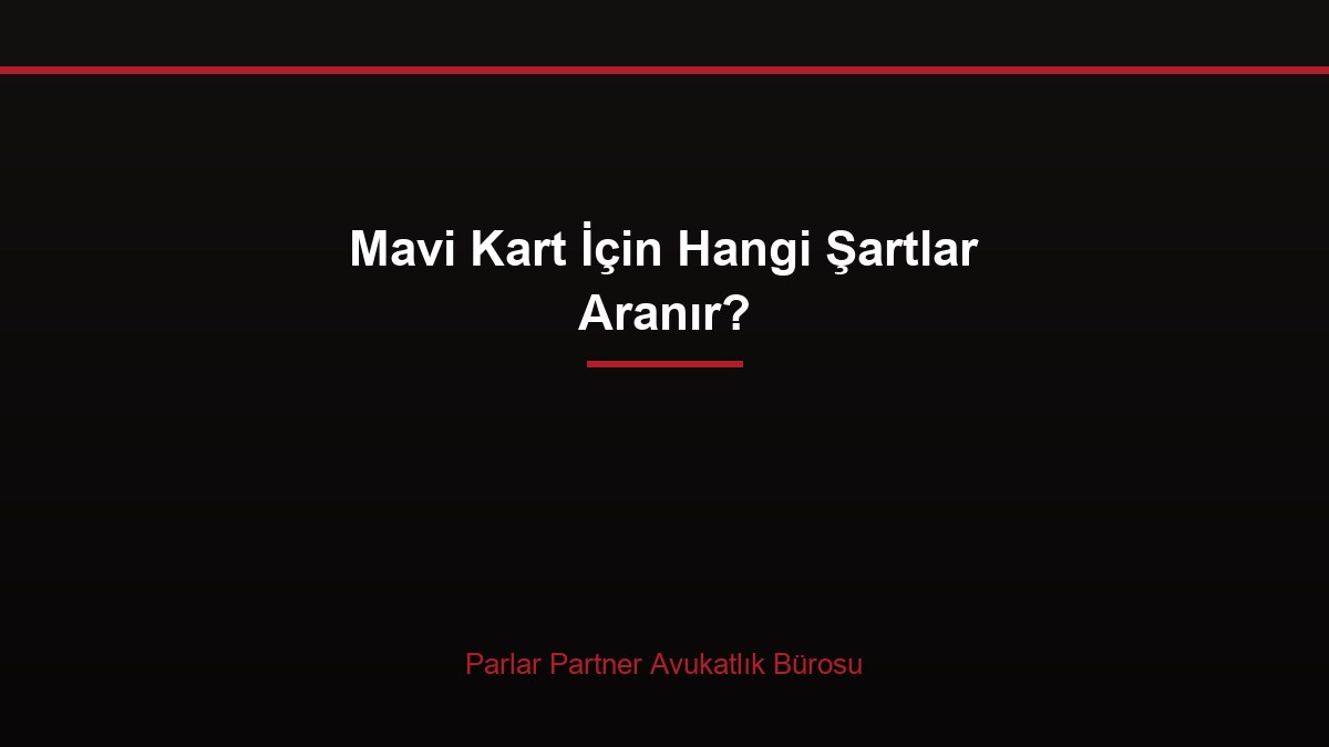 Mavi Kart İçin Hangi Şartlar Aranır?