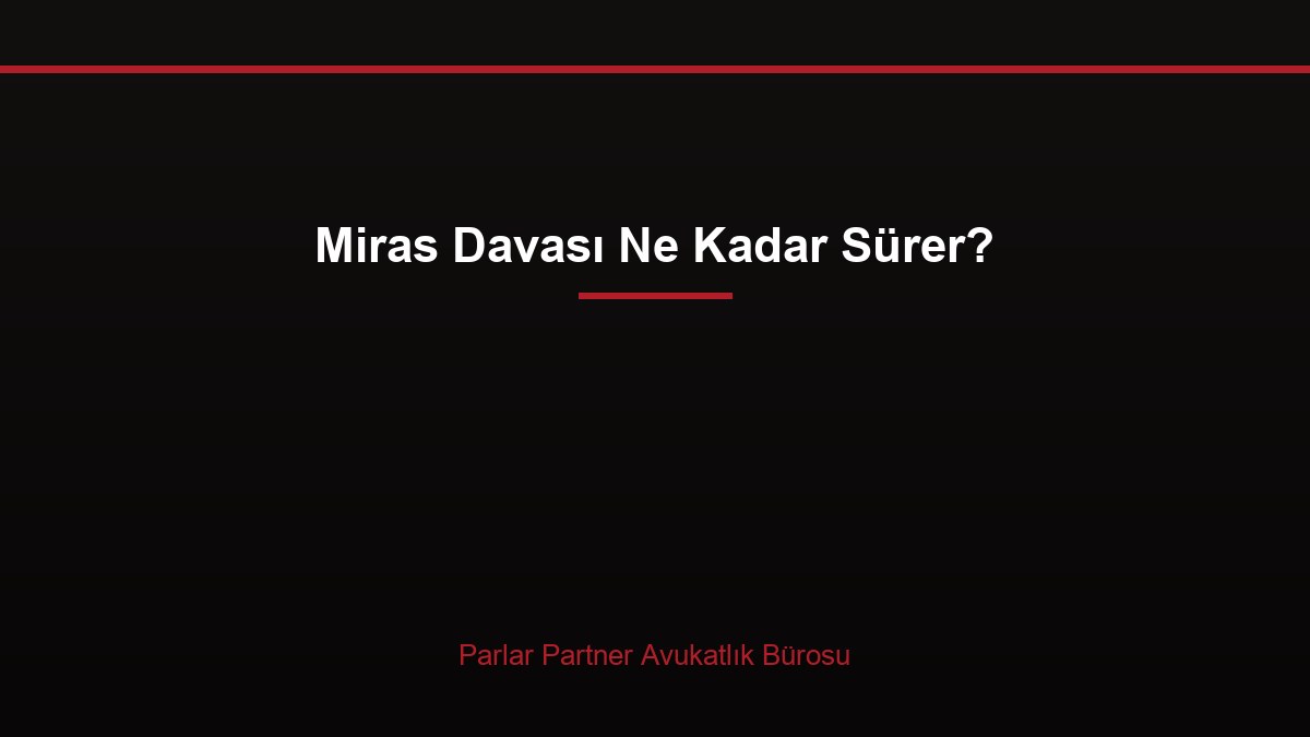 Miras Davası Ne Kadar Sürer?