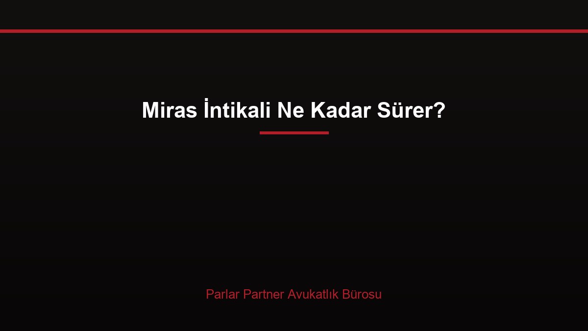 Miras İntikali Ne Kadar Sürer?