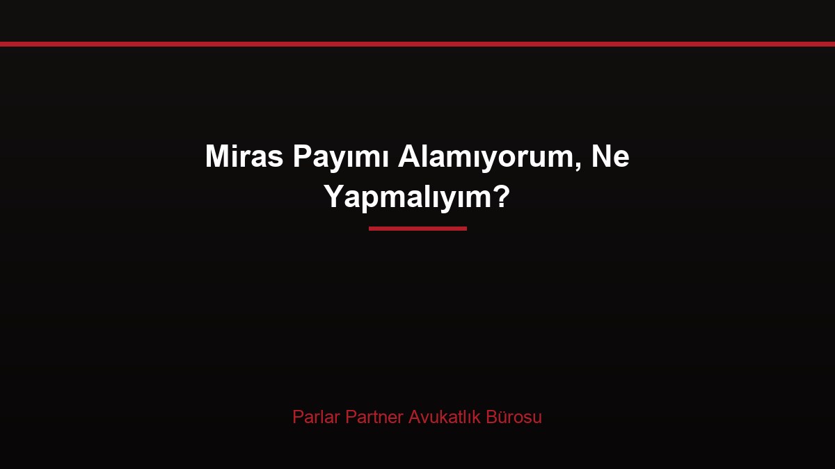 Miras Payımı Alamıyorum, Ne Yapmalıyım?