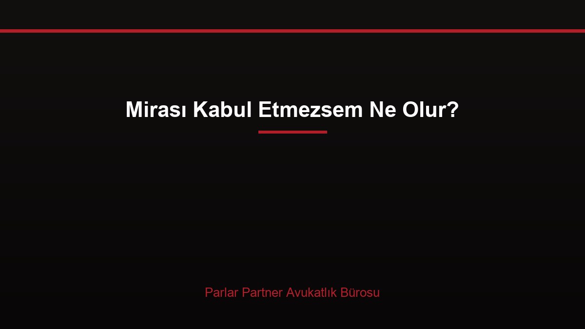 Mirası Kabul Etmezsem Ne Olur?