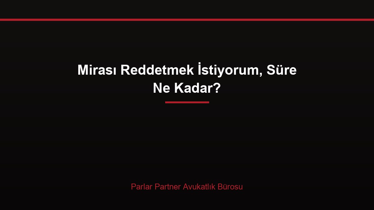 Mirası Reddetmek İstiyorum, Süre Ne Kadar?