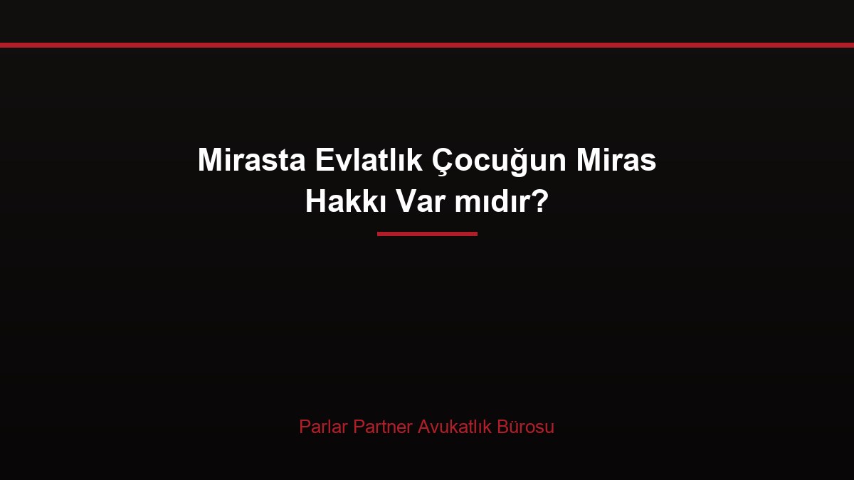 Mirasta Evlatlık Çocuğun Miras Hakkı Var mıdır?