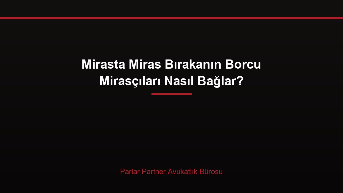Mirasta Miras Bırakanın Borcu Mirasçıları Nasıl Bağlar?