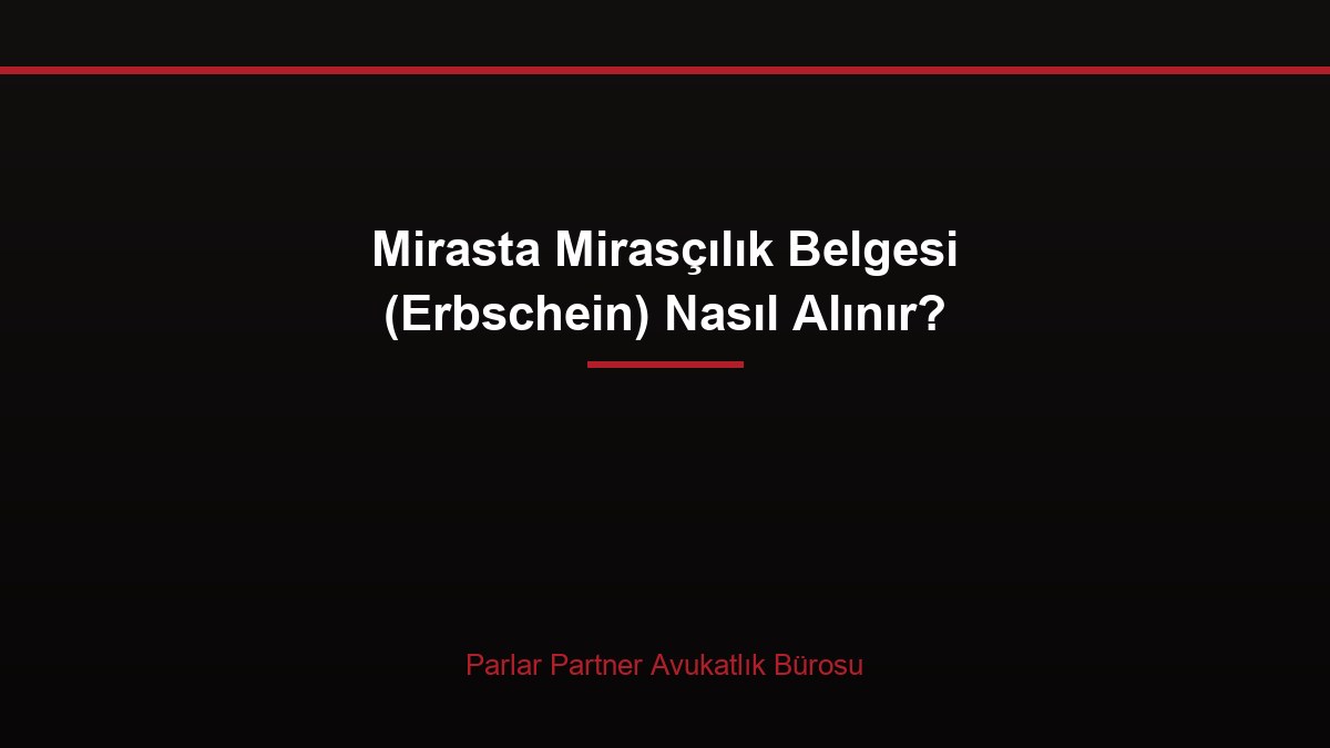 Mirasta Mirasçılık Belgesi (Erbschein) Nasıl Alınır?