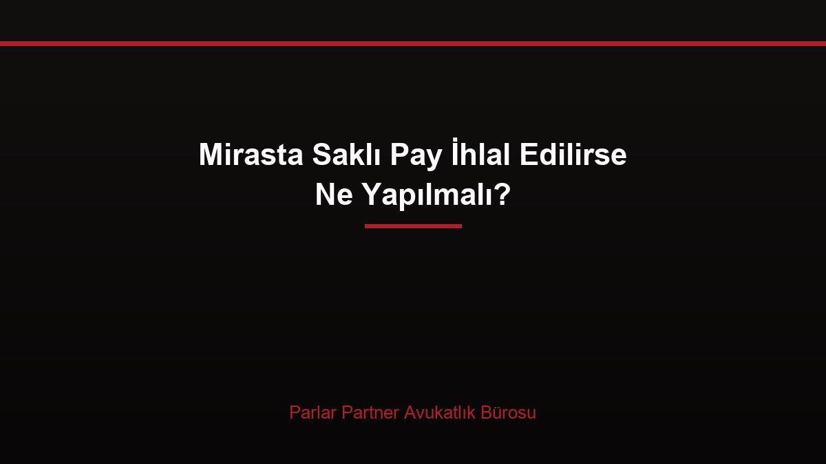 Mirasta Saklı Pay İhlal Edilirse Ne Yapılmalı?