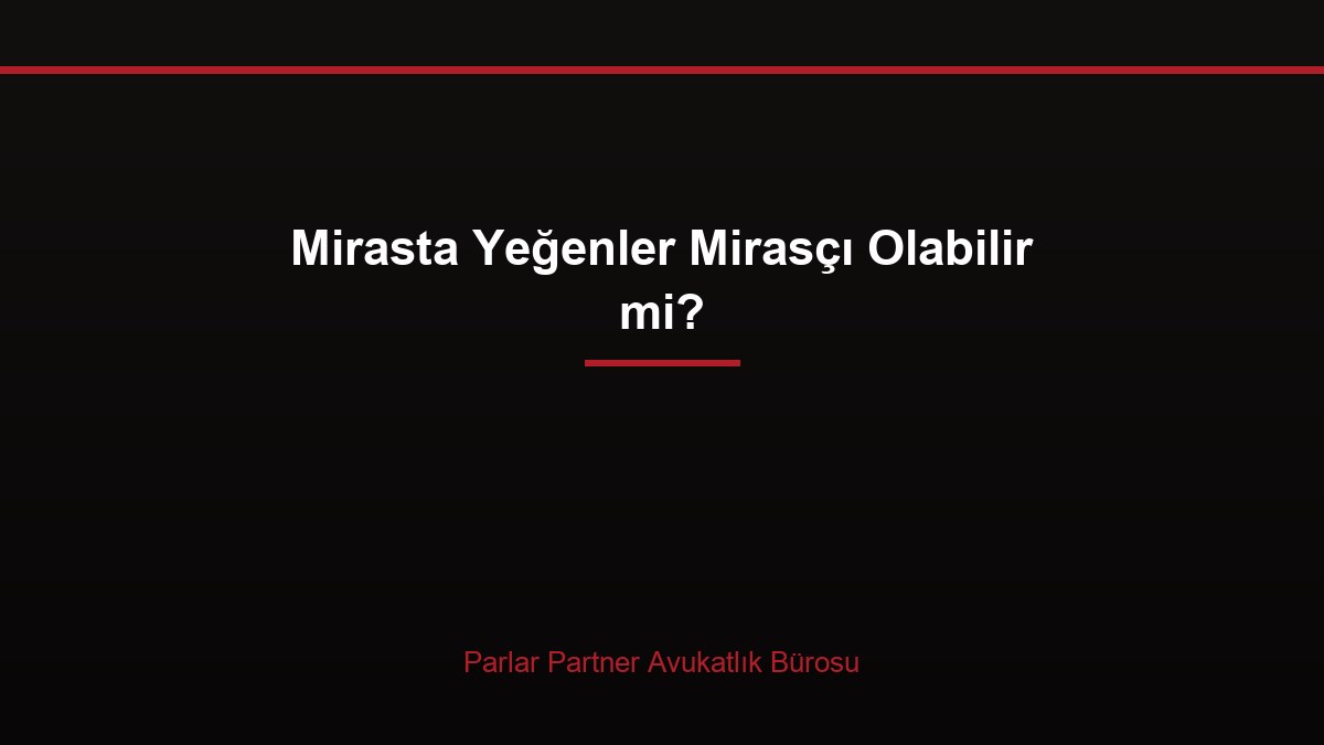 Mirasta Yeğenler Mirasçı Olabilir mi?
