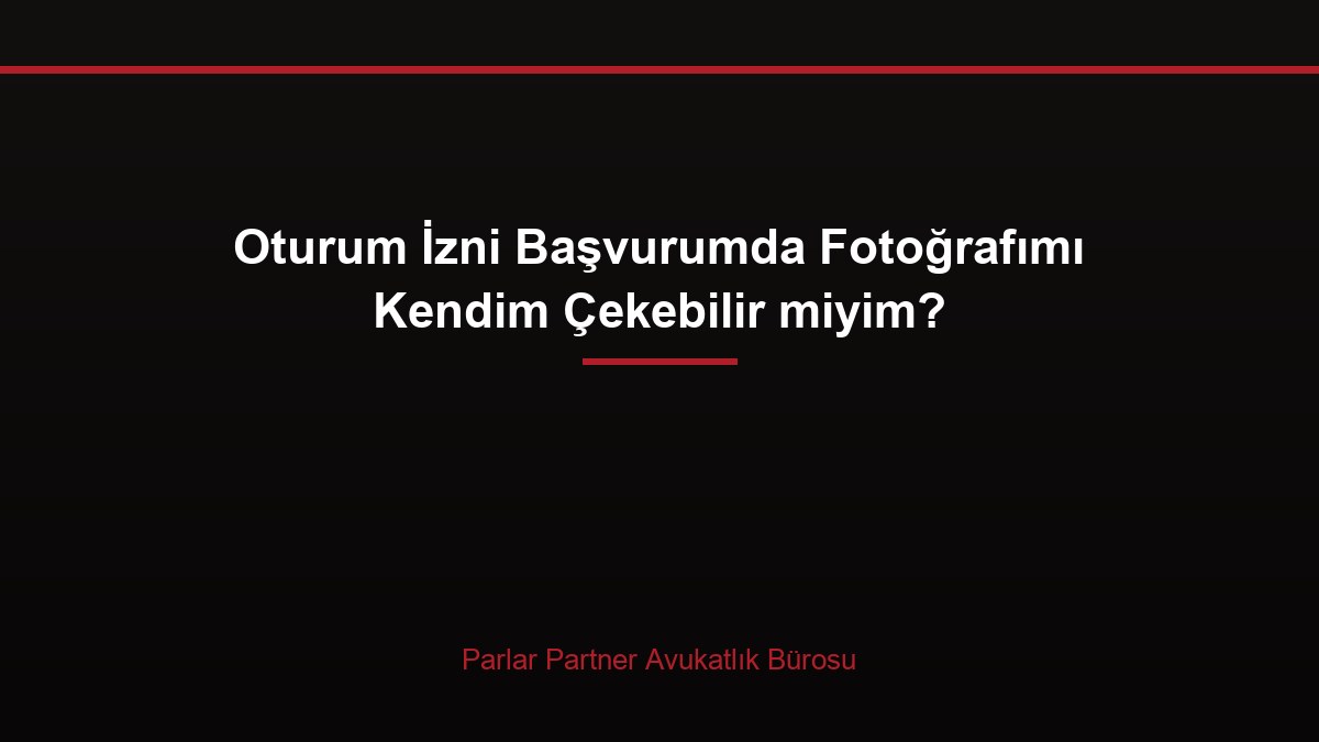 Oturum İzni Başvurumda Fotoğrafımı Kendim Çekebilir miyim?