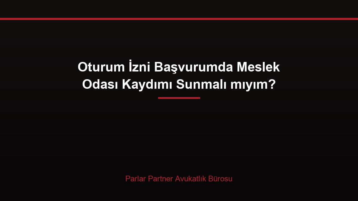 Oturum İzni Başvurumda Meslek Odası Kaydımı Sunmalı mıyım?