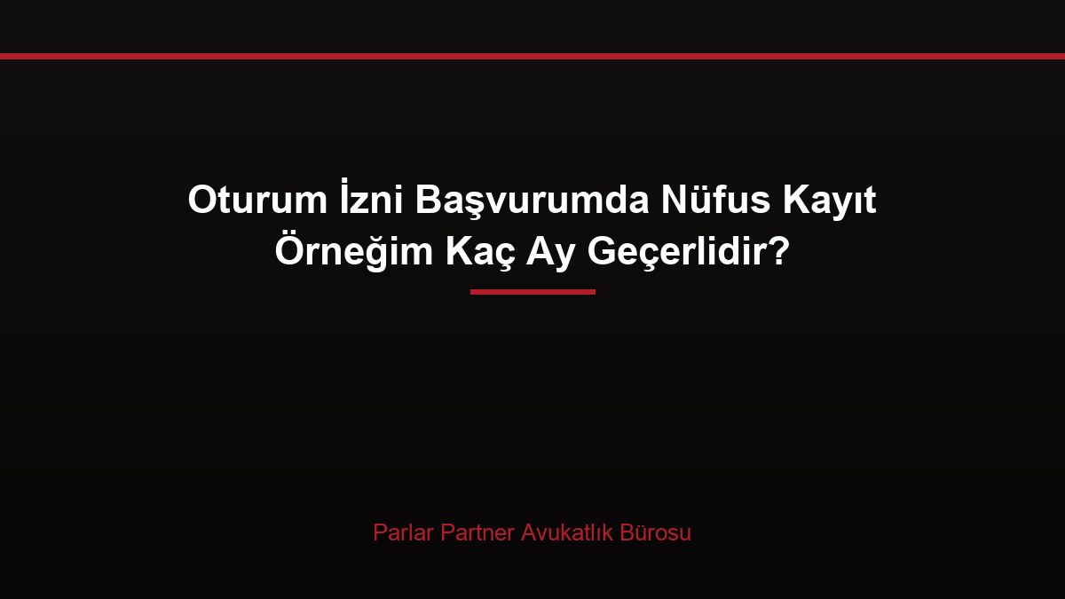 Oturum İzni Başvurumda Nüfus Kayıt Örneğim Kaç Ay Geçerlidir?