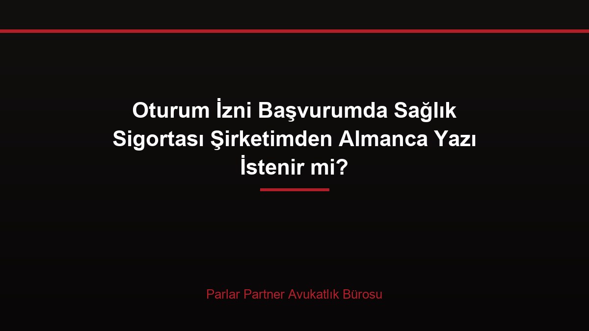 Oturum İzni Başvurumda Sağlık Sigortası Şirketimden Almanca Yazı İstenir mi?