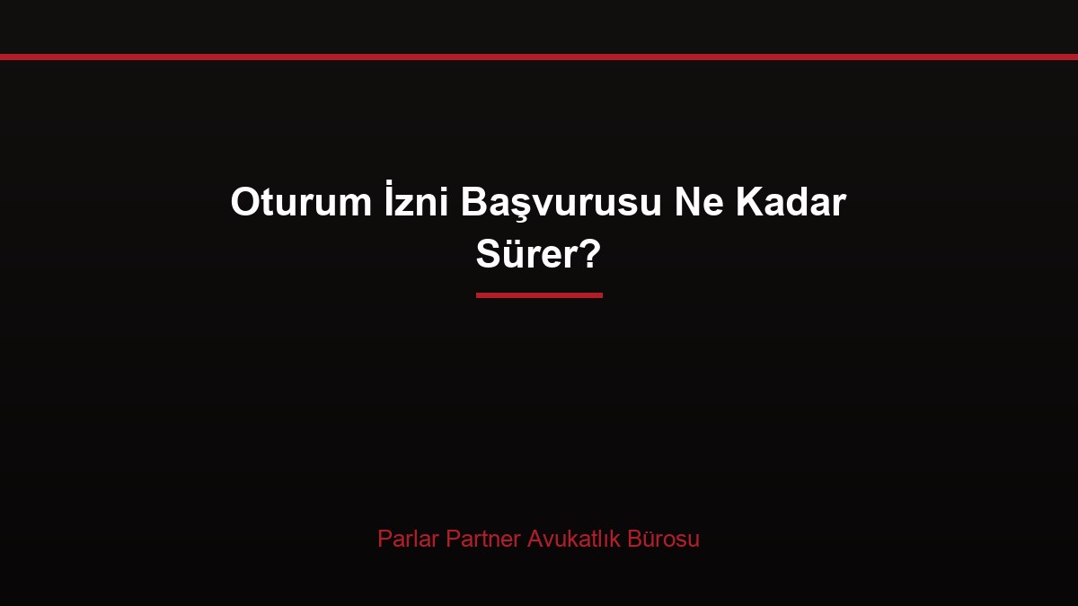 Oturum İzni Başvurusu Ne Kadar Sürer?