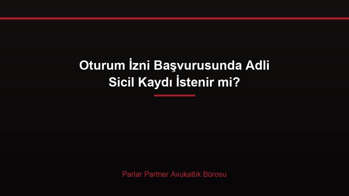 Oturum İzni Başvurusunda Adli Sicil Kaydı İstenir mi?