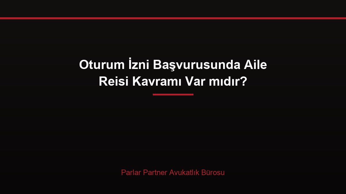 Oturum İzni Başvurusunda Aile Reisi Kavramı Var mıdır?