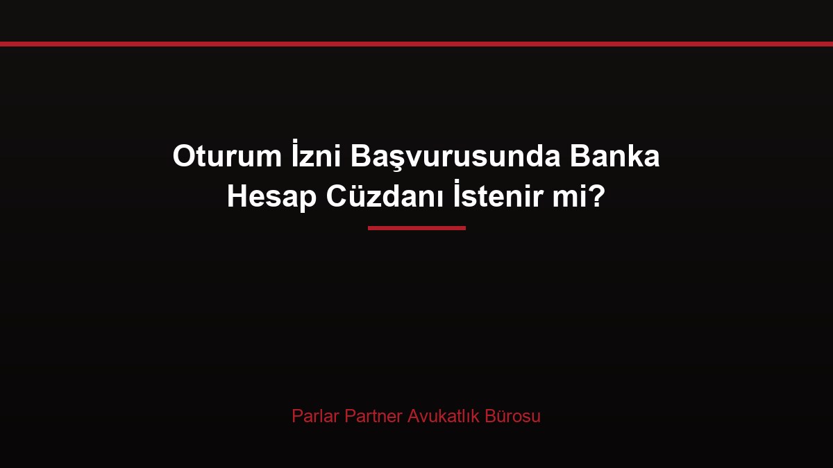 Oturum İzni Başvurusunda Banka Hesap Cüzdanı İstenir mi?