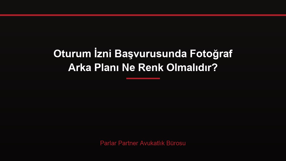 Oturum İzni Başvurusunda Fotoğraf Arka Planı Ne Renk Olmalıdır?