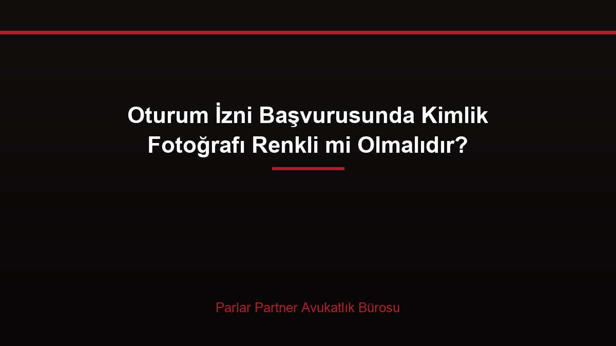 Oturum İzni Başvurusunda Kimlik Fotoğrafı Renkli mi Olmalıdır?