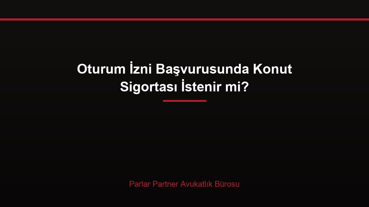 Oturum İzni Başvurusunda Konut Sigortası İstenir mi?