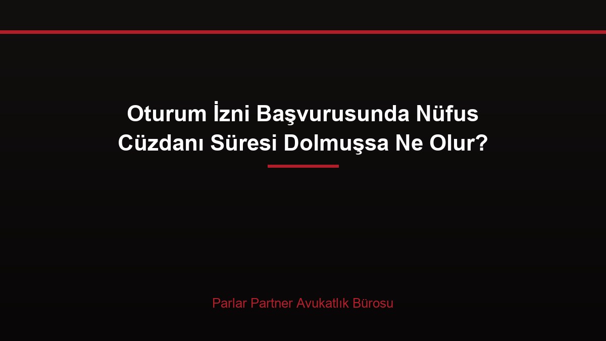 Oturum İzni Başvurusunda Nüfus Cüzdanı Süresi Dolmuşsa Ne Olur?