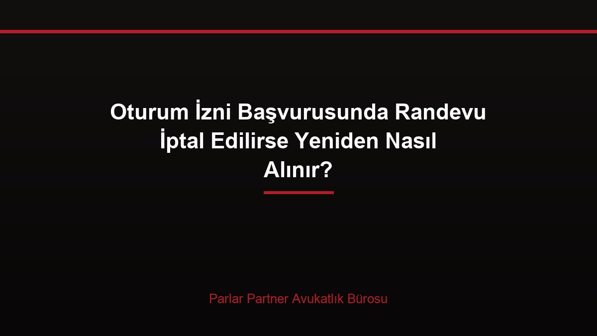 Oturum İzni Başvurusunda Randevu İptal Edilirse Yeniden Nasıl Alınır?