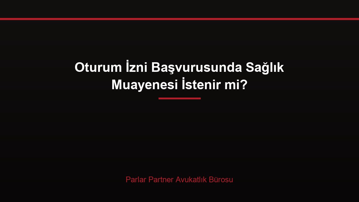 Oturum İzni Başvurusunda Sağlık Muayenesi İstenir mi?