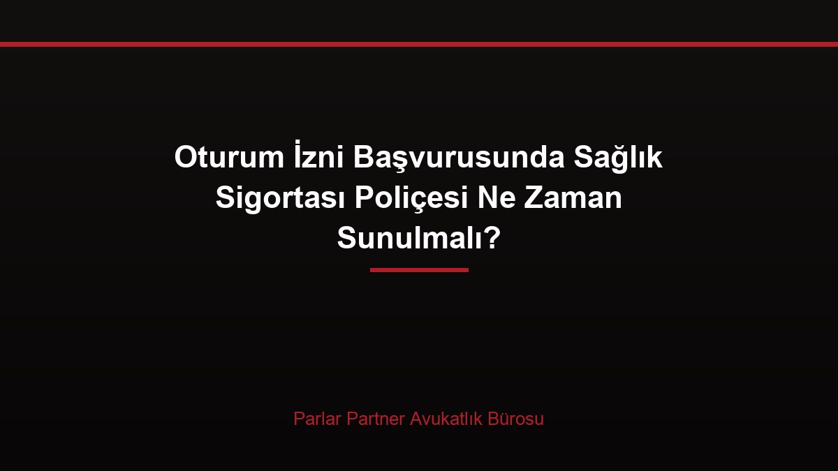 Oturum İzni Başvurusunda Sağlık Sigortası Poliçesi Ne Zaman Sunulmalı?