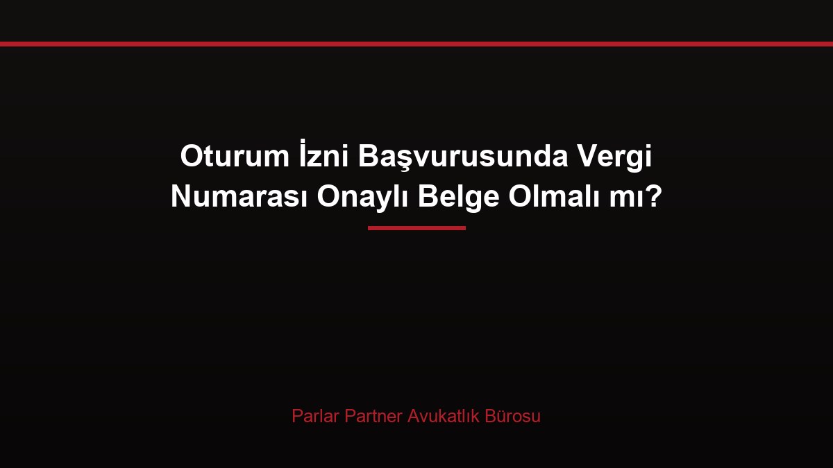 Oturum İzni Başvurusunda Vergi Numarası Onaylı Belge Olmalı mı?