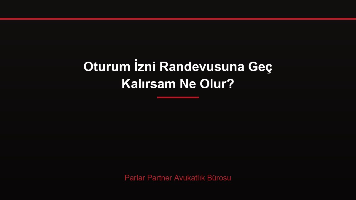 Oturum İzni Randevusuna Geç Kalırsam Ne Olur?