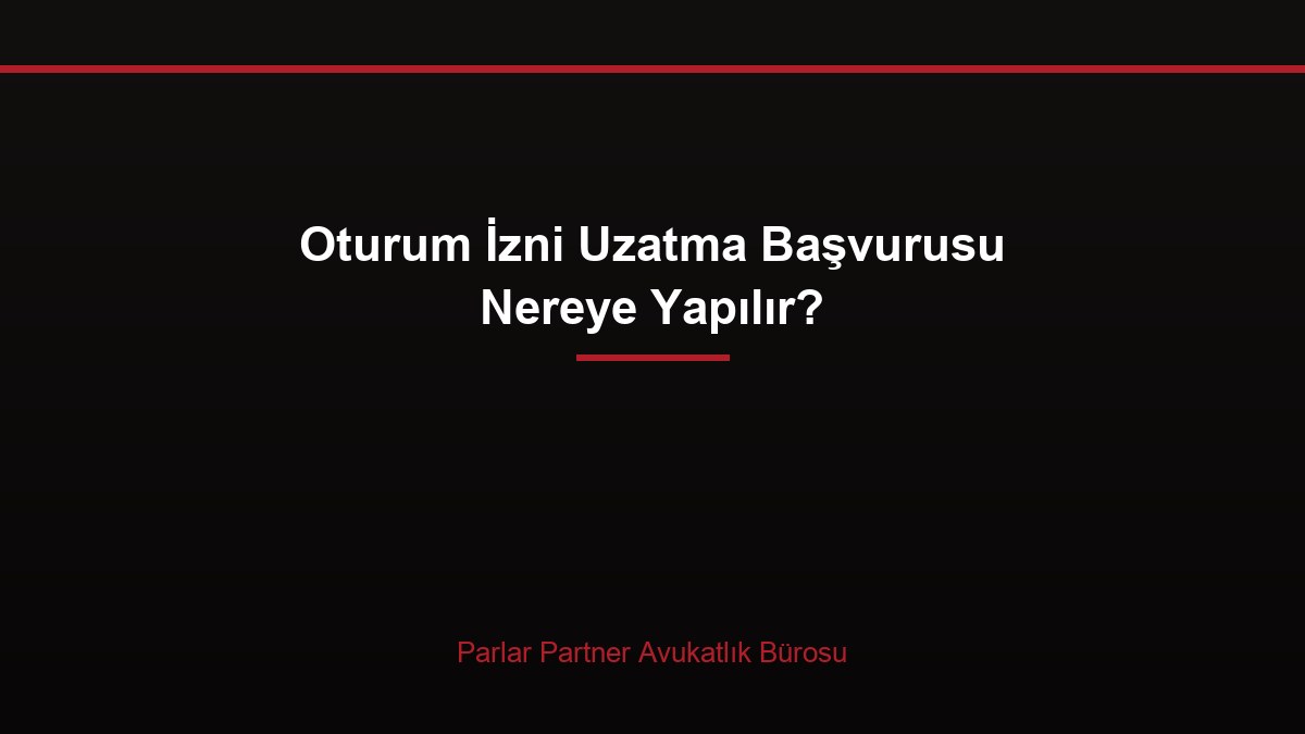 Oturum İzni Uzatma Başvurusu Nereye Yapılır?